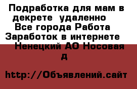 Подработка для мам в декрете (удаленно)  - Все города Работа » Заработок в интернете   . Ненецкий АО,Носовая д.